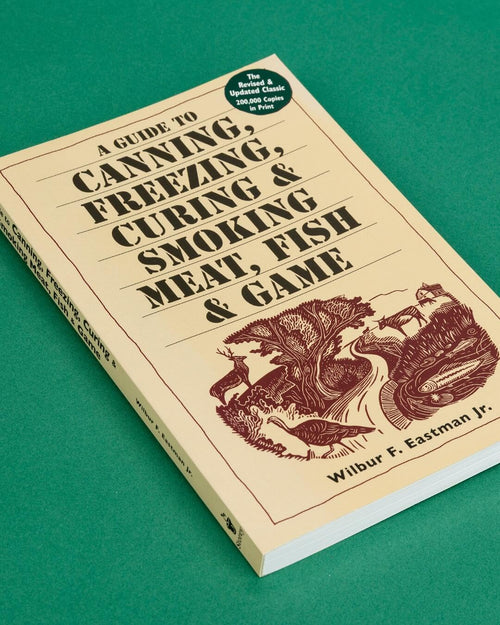 A Guide to Canning, Freezing, Curing & Smoking Meat, Fish & Game